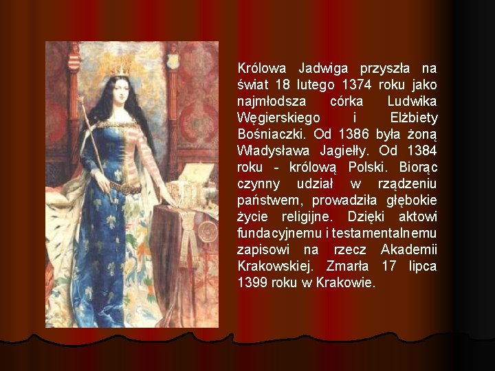 Królowa Jadwiga przyszła na świat 18 lutego 1374 roku jako najmłodsza córka Ludwika Węgierskiego Królowa Jadwiga przyszła na świat 18 lutego 1374 roku jako najmłodsza córka Ludwika Węgierskiego