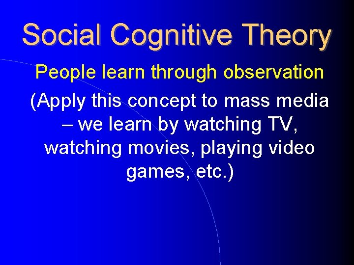 Social Cognitive Theory People learn through observation (Apply this concept to mass media –