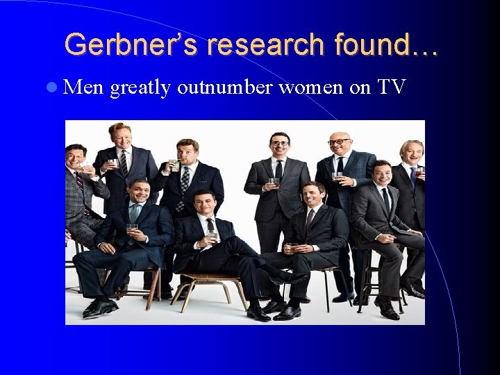 Gerbner’s research found… Men greatly outnumber women on TV 