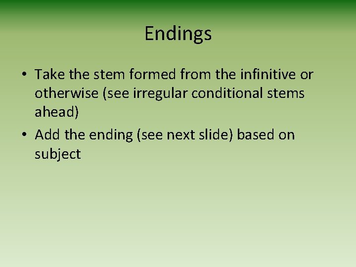 Endings • Take the stem formed from the infinitive or otherwise (see irregular conditional Endings • Take the stem formed from the infinitive or otherwise (see irregular conditional