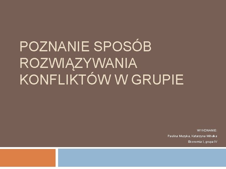 POZNANIE SPOSÓB ROZWIĄZYWANIA KONFLIKTÓW W GRUPIE WYKONANIE: Paulina Muzyka, Katarzyna Mihułka Ekonomia I, grupa