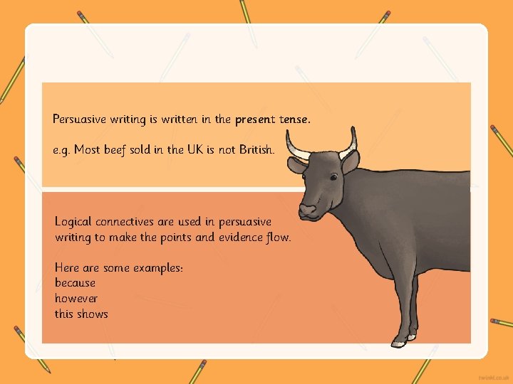 Persuasive writing is written in the present tense. e. g. Most beef sold in