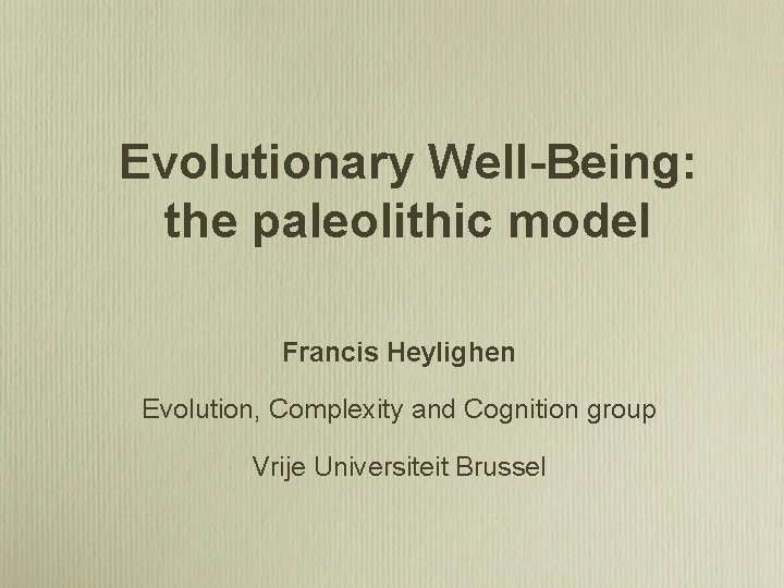 Evolutionary Well-Being: the paleolithic model Francis Heylighen Evolution, Complexity and Cognition group Vrije Universiteit