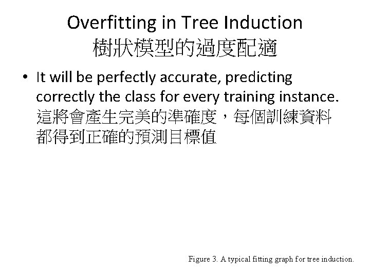 Overfitting in Tree Induction 樹狀模型的過度配適 • It will be perfectly accurate, predicting correctly the