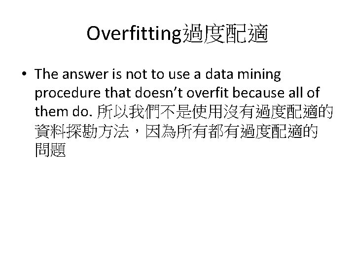 Overfitting過度配適 • The answer is not to use a data mining procedure that doesn’t