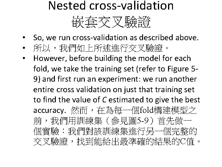 Nested cross-validation 嵌套交叉驗證 • So, we run cross-validation as described above. • 所以，我們如上所述進行交叉驗證。 •