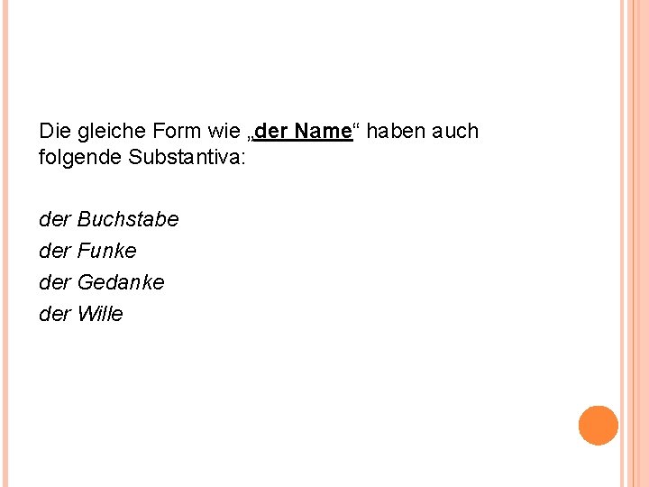 Die gleiche Form wie „der Name“ haben auch folgende Substantiva: der Buchstabe der Funke