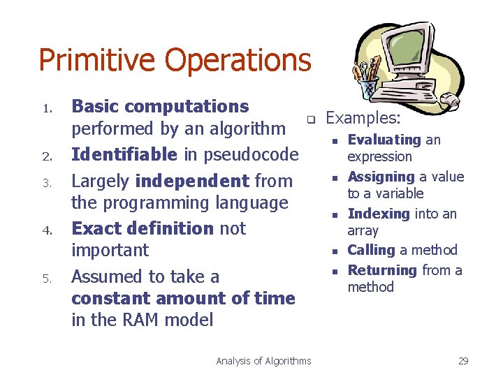 Primitive Operations 1. 2. 3. 4. 5. Basic computations performed by an algorithm Identifiable Primitive Operations 1. 2. 3. 4. 5. Basic computations performed by an algorithm Identifiable