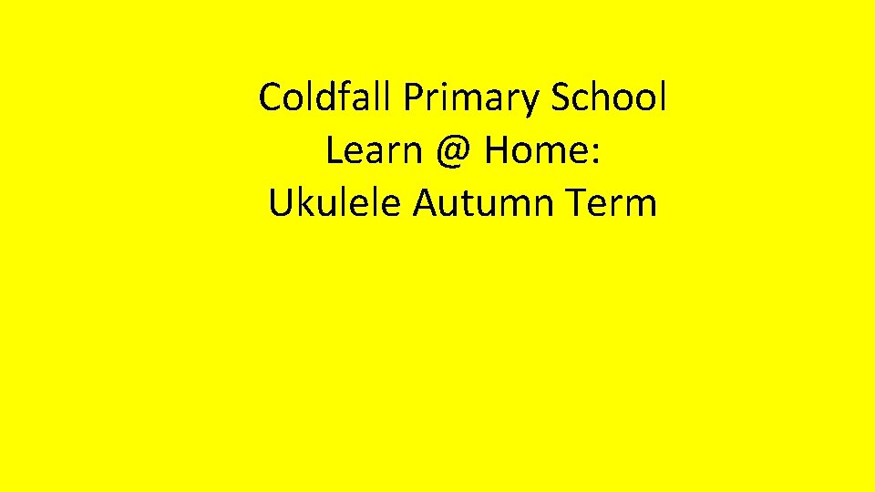 Coldfall Primary School Learn @ Home: Ukulele Autumn Term 