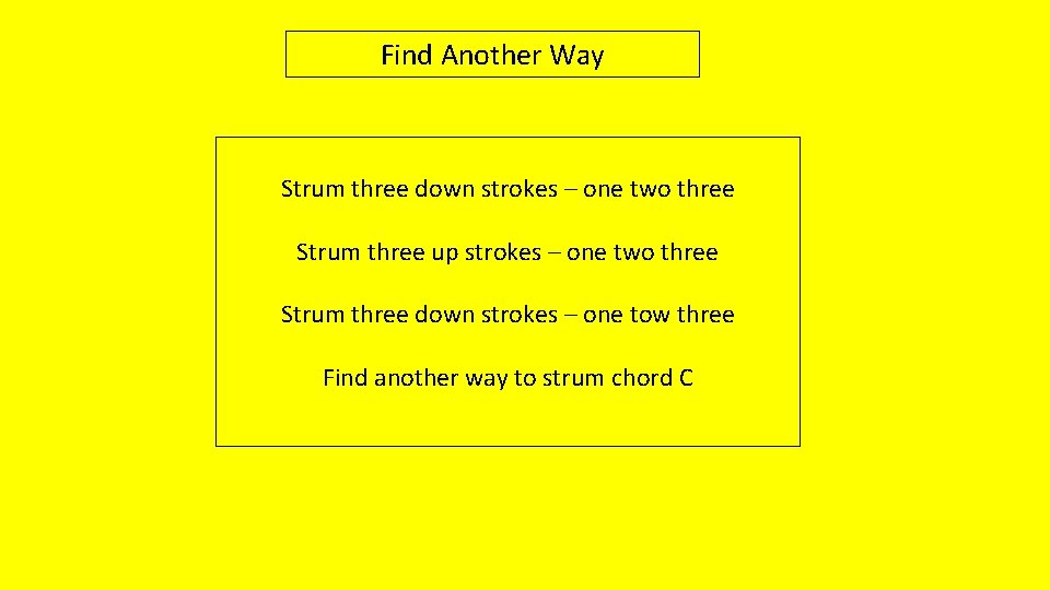 Find Another Way Strum three down strokes – one two three Strum three up