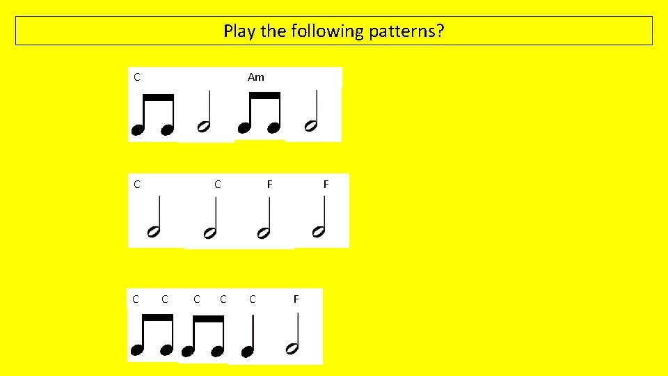 Play the following patterns? C Am C C C F C F F 