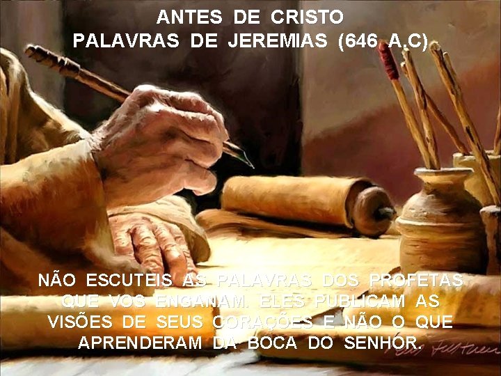 ANTES DE CRISTO PALAVRAS DE JEREMIAS (646 A. C) NÃO ESCUTEIS AS PALAVRAS DOS ANTES DE CRISTO PALAVRAS DE JEREMIAS (646 A. C) NÃO ESCUTEIS AS PALAVRAS DOS