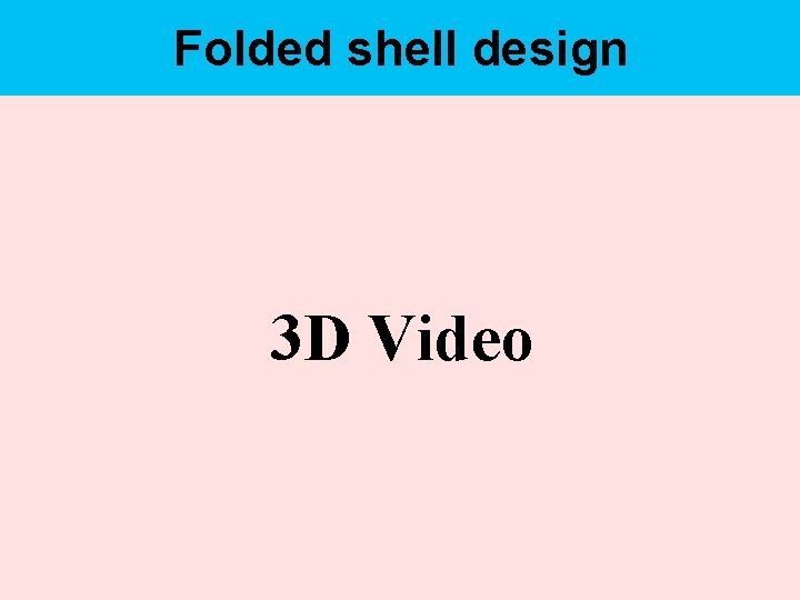 Folded shell design 3 D Video 