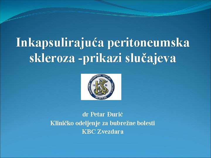 Inkapsulirajuća peritoneumska skleroza -prikazi slučajeva dr Petar Đurić Kliničko odeljenje za bubrežne bolesti KBC