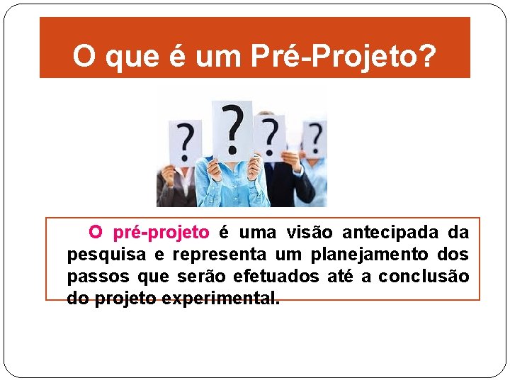 O que é um Pré-Projeto? O pré-projeto é uma visão antecipada da pesquisa e