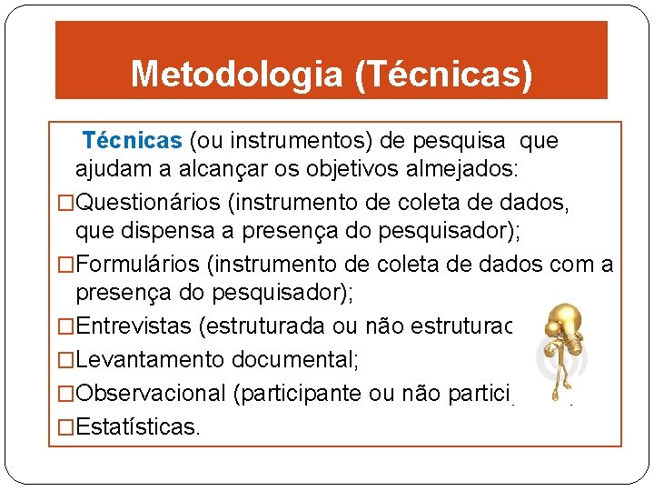 Metodologia (Técnicas) Técnicas (ou instrumentos) de pesquisa que ajudam a alcançar os objetivos almejados: