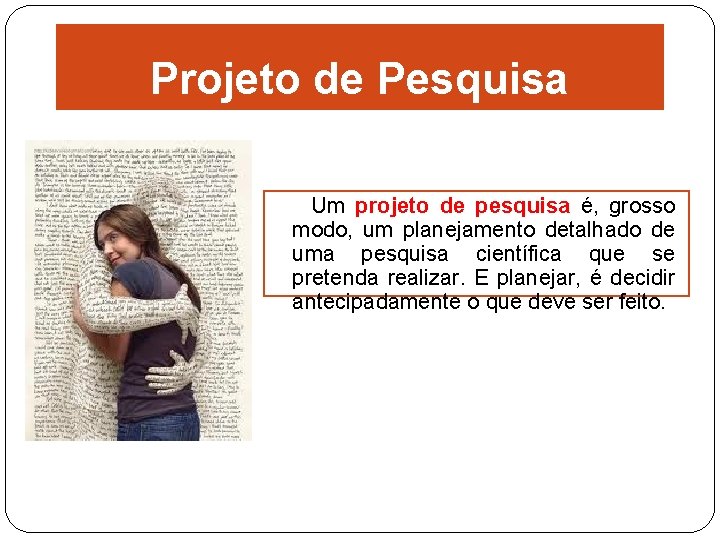 Projeto de Pesquisa Um projeto de pesquisa é, grosso modo, um planejamento detalhado de