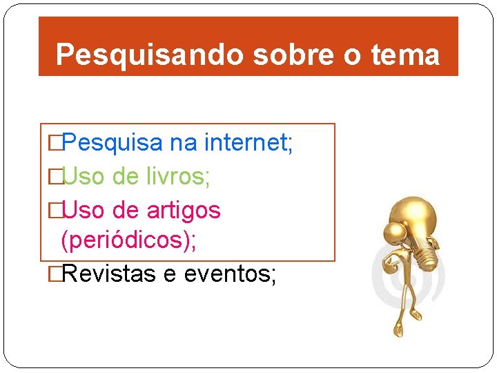 Pesquisando sobre o tema �Pesquisa na internet; �Uso de livros; �Uso de artigos (periódicos);