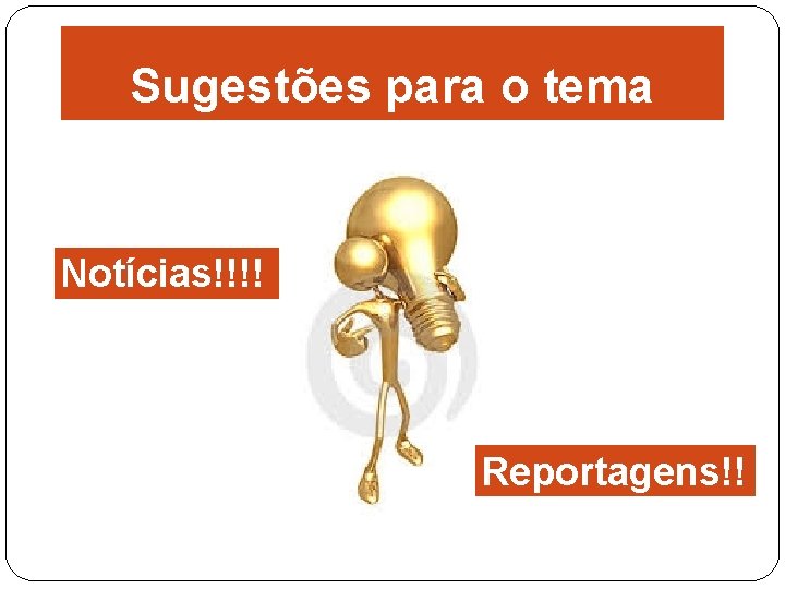 Sugestões para o tema Notícias!!!! ! Reportagens!! !! 
