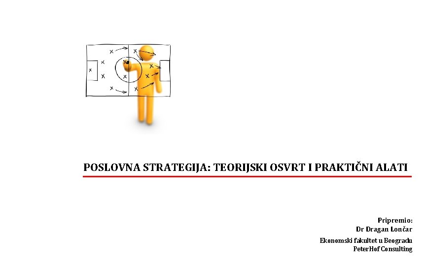 POSLOVNA STRATEGIJA: TEORIJSKI OSVRT I PRAKTIČNI ALATI Pripremio: Dr Dragan Lončar Ekonomski fakultet u