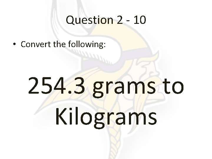 Question 2 - 10 • Convert the following: 254. 3 grams to Kilograms 