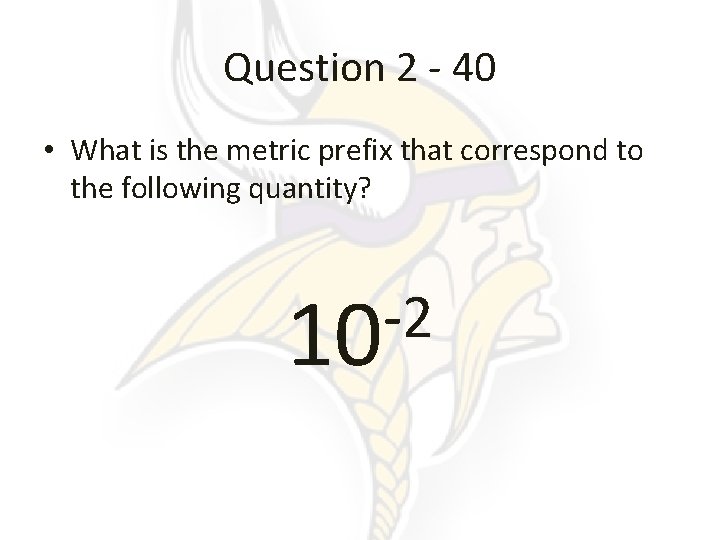 Question 2 - 40 • What is the metric prefix that correspond to the