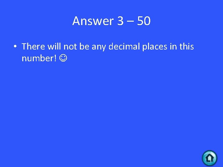 Answer 3 – 50 • There will not be any decimal places in this