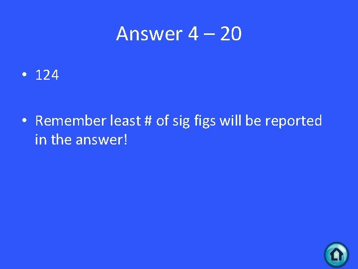 Answer 4 – 20 • 124 • Remember least # of sig figs will