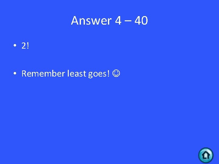 Answer 4 – 40 • 2! • Remember least goes! 