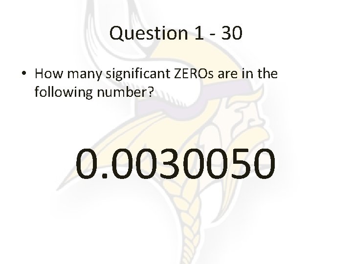 Question 1 - 30 • How many significant ZEROs are in the following number?