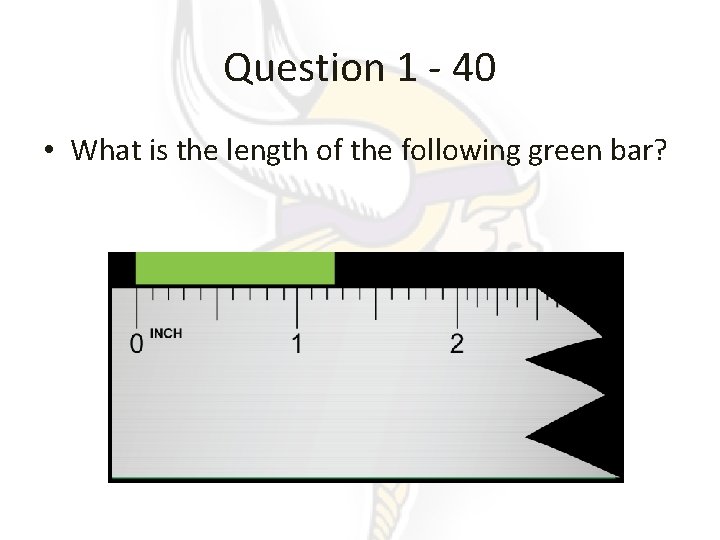 Question 1 - 40 • What is the length of the following green bar?