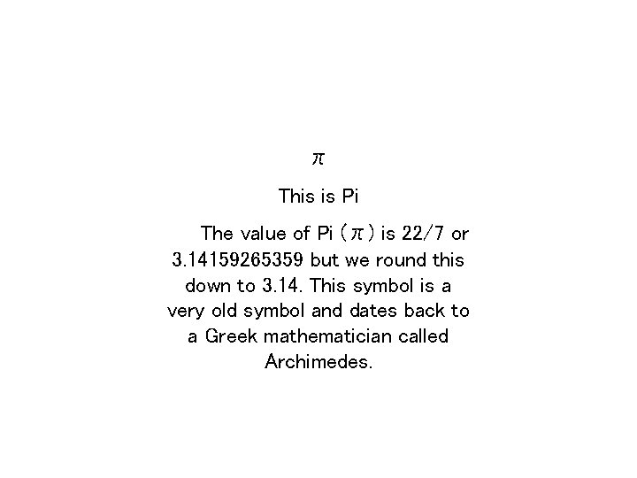 π This is Pi The value of Pi (π) is 22/7 or 3. 14159265359