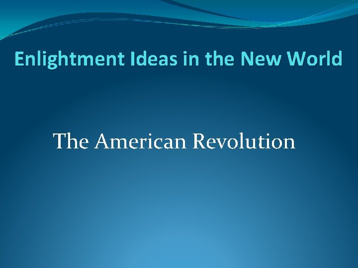 Enlightment Ideas in the New World The American Revolution 