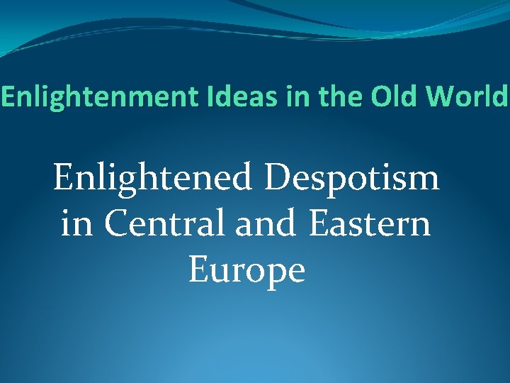 Enlightenment Ideas in the Old World Enlightened Despotism in Central and Eastern Europe 