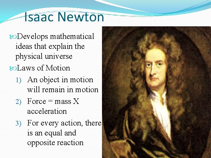 Isaac Newton Develops mathematical ideas that explain the physical universe Laws of Motion 1)