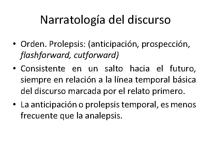 Narratología del discurso • Orden. Prolepsis: (anticipación, prospección, flashforward, cutforward) • Consistente en un