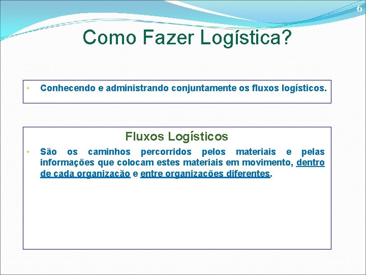 6 Como Fazer Logística? • Conhecendo e administrando conjuntamente os fluxos logísticos. Fluxos Logísticos
