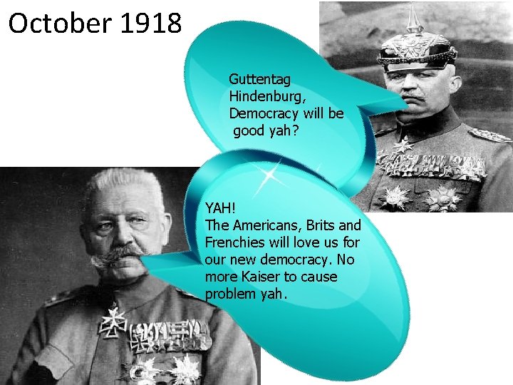 October 1918 Guttentag Hindenburg, Democracy will be good yah? YAH! The Americans, Brits and