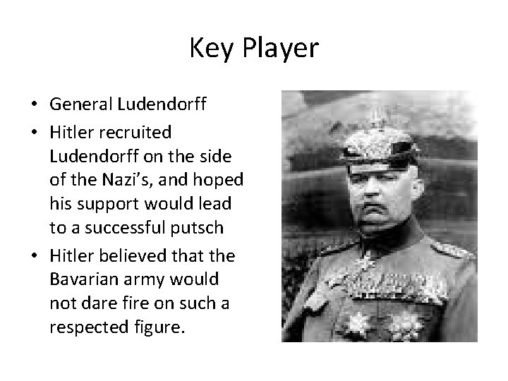 Key Player • General Ludendorff • Hitler recruited Ludendorff on the side of the