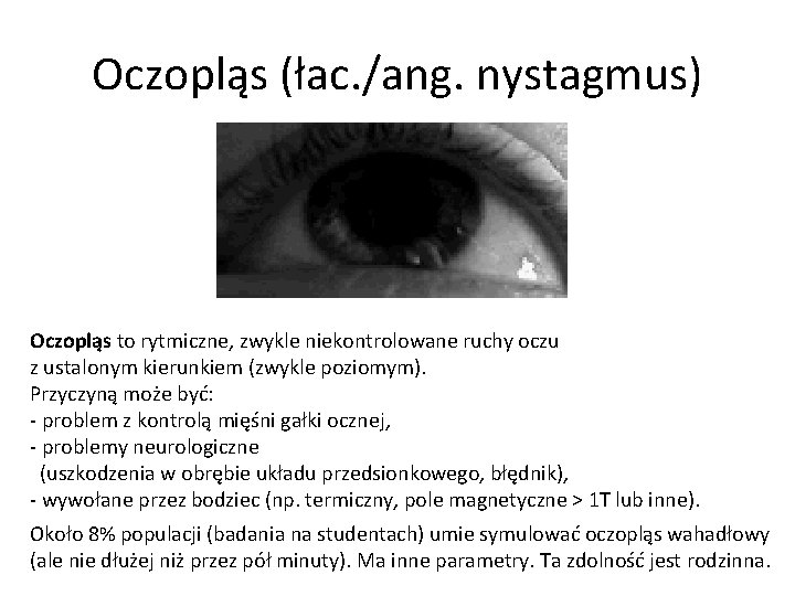 Oczopląs (łac. /ang. nystagmus) Oczopląs to rytmiczne, zwykle niekontrolowane ruchy oczu z ustalonym kierunkiem