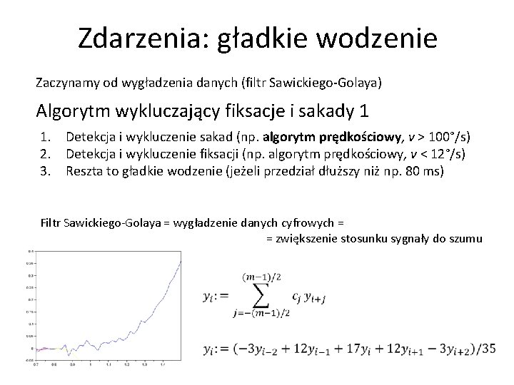 Zdarzenia: gładkie wodzenie Zaczynamy od wygładzenia danych (filtr Sawickiego-Golaya) Algorytm wykluczający fiksacje i sakady