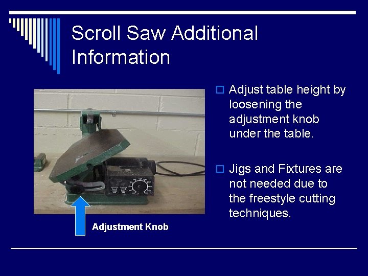 Scroll Saw Additional Information o Adjust table height by loosening the adjustment knob under