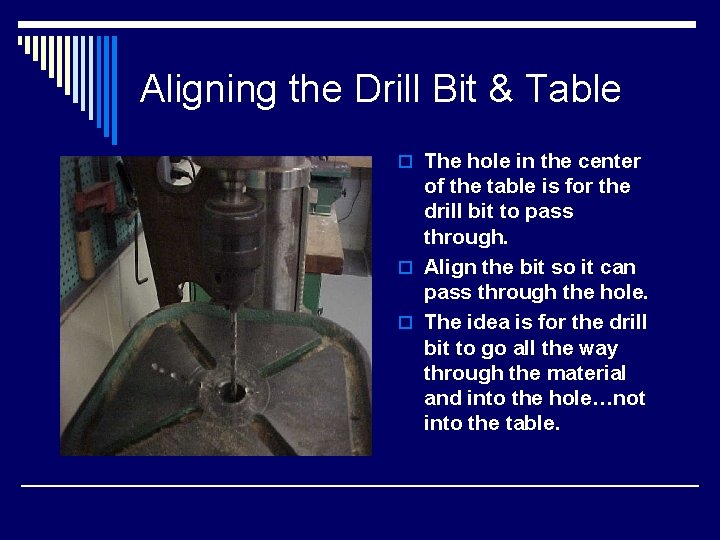 Aligning the Drill Bit & Table o The hole in the center of the