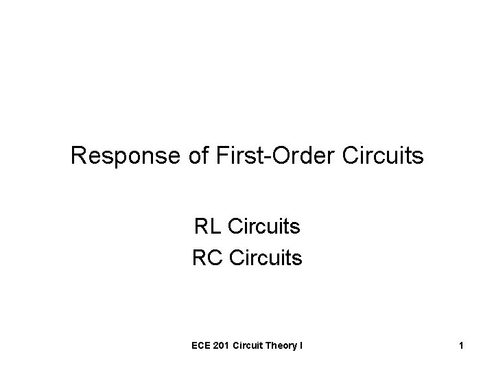 Response of First-Order Circuits RL Circuits RC Circuits ECE 201 Circuit Theory I 1