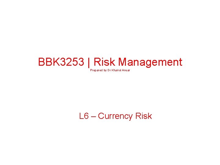 BBK 3253 | Risk Management Prepared by Dr Khairul Anuar L 6 – Currency