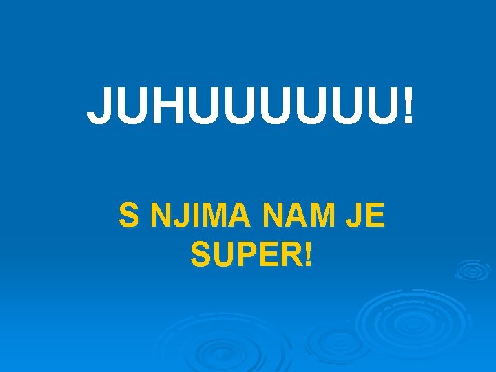 JUHUUUUUU! S NJIMA NAM JE SUPER! 