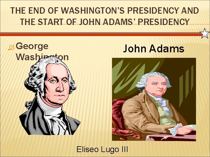 THE END OF WASHINGTON’S PRESIDENCY AND THE START OF JOHN ADAMS’ PRESIDENCY George Washington