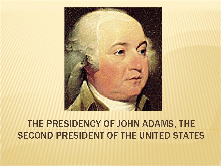 THE PRESIDENCY OF JOHN ADAMS, THE SECOND PRESIDENT OF THE UNITED STATES 