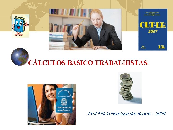 CÁLCULOS BÁSICO TRABALHISTAS. Prof º Elcio Henrique dos Santos – 2009. 