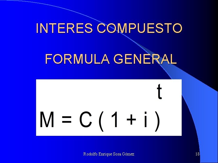 INTERES COMPUESTO FORMULA GENERAL Rodolfo Enrique Sosa Gómez 18 